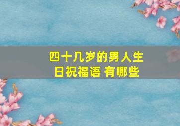 四十几岁的男人生日祝福语 有哪些